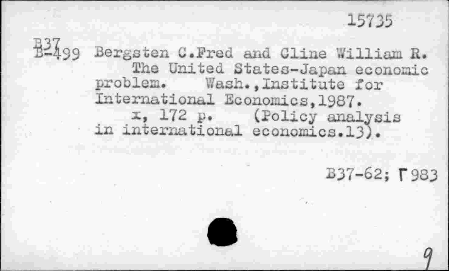 ﻿15735
Bergsten G.Fred and Gline William. R.
The United States-Japan economic problem. Wash.»Institute for International Economics,1987.
X, 172 p. (Policy analysis in international economics.13).
837-62; Г983